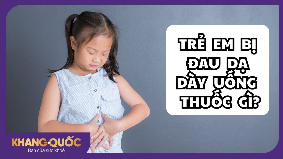 Trẻ em bị đau dạ dày uống thuốc gì an toàn, hiệu quả?