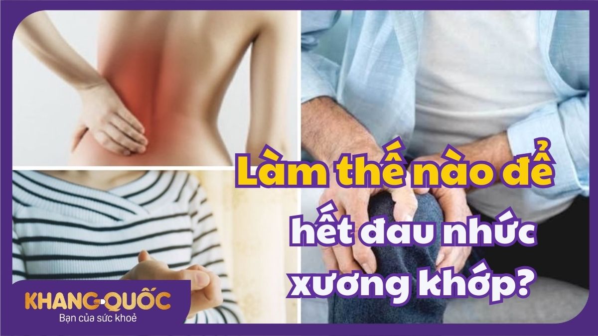 Làm thế nào để hết đau nhức xương khớp?