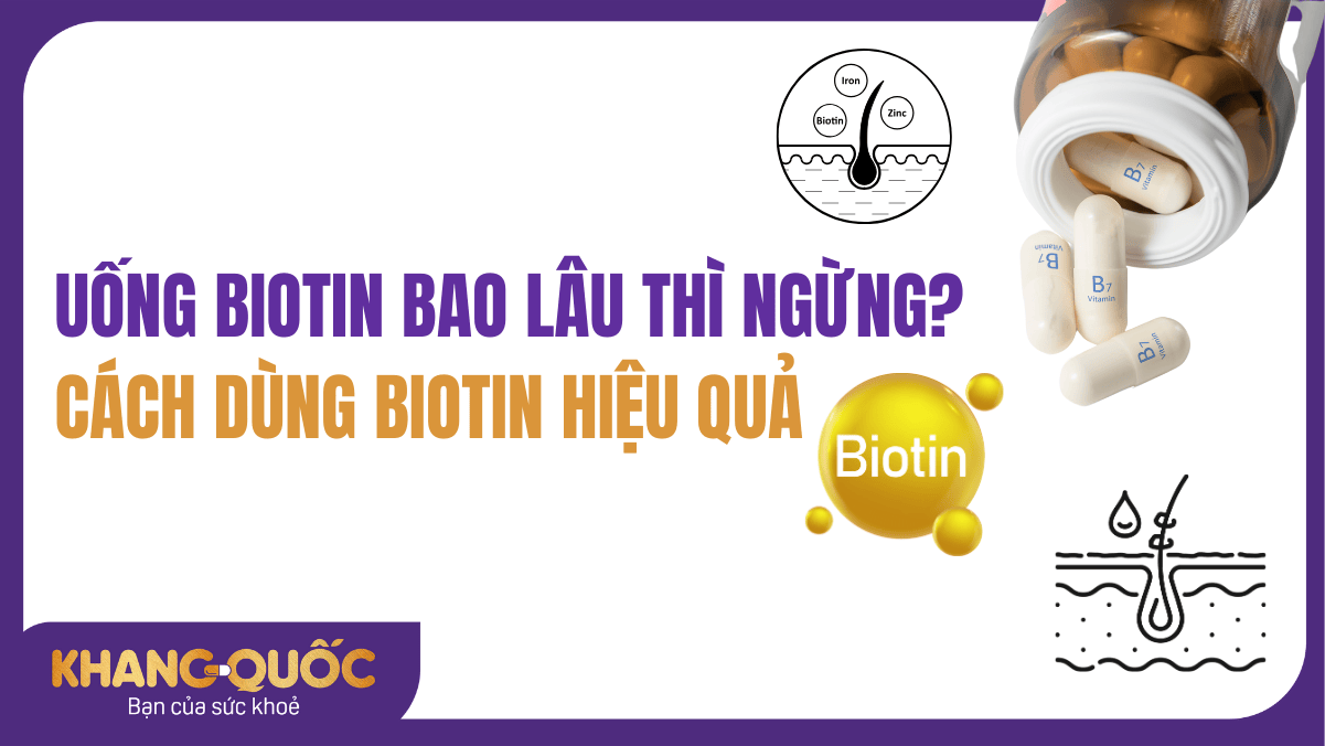 Uống Biotin bao lâu thì ngừng? Cách dùng Biotin hiệu quả