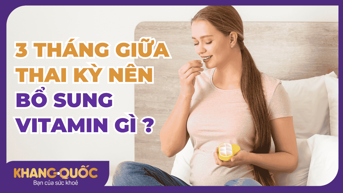 3 tháng giữa thai kỳ nên bổ sung Vitamin gì để bé phát triển toàn diện?