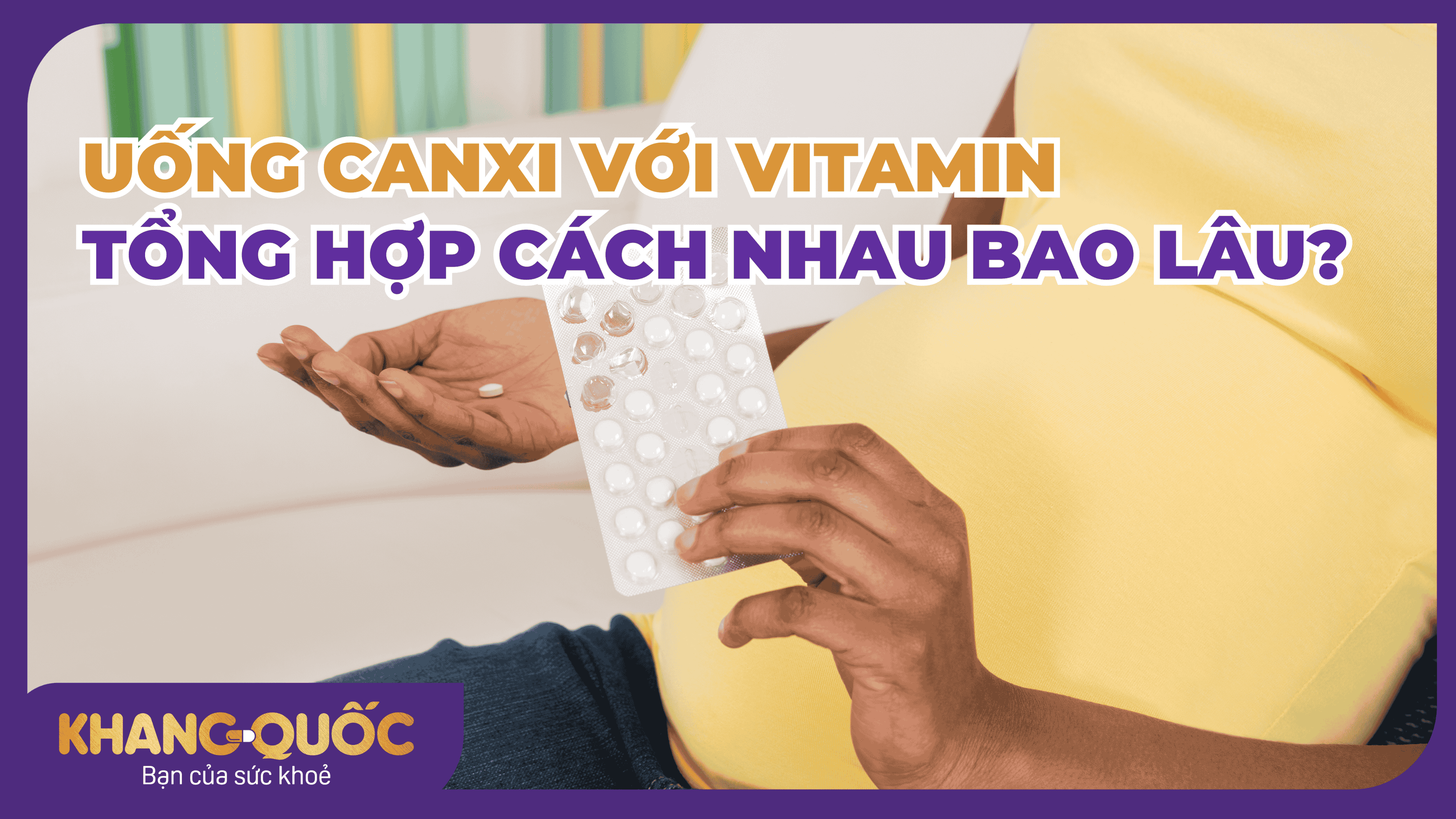 Uống canxi với vitamin tổng hợp cách nhau bao lâu?